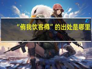 “侑我饮客樽”的出处是哪里