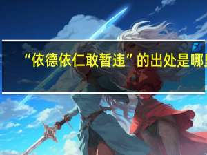 “依德依仁敢暂违”的出处是哪里