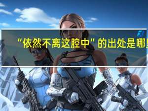 “依然不离这腔中”的出处是哪里