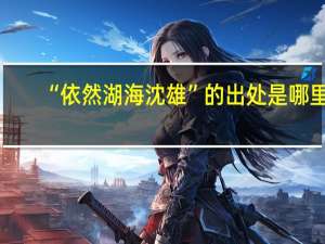 “依然湖海沈雄”的出处是哪里