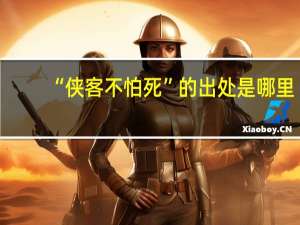 “侠客不怕死”的出处是哪里