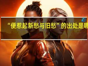 “便惹起新愁与旧愁”的出处是哪里