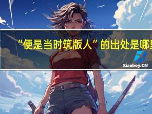 “便是当时筑版人”的出处是哪里