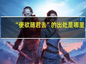 “便欲随君去”的出处是哪里