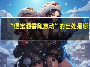 “便觉酒香随意动”的出处是哪里