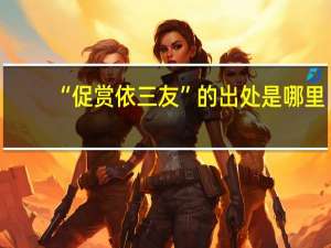 “促赏依三友”的出处是哪里