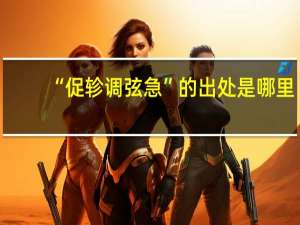 “促轸调弦急”的出处是哪里