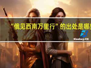 “俄见西南万里行”的出处是哪里