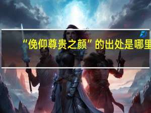 “俛仰尊贵之颜”的出处是哪里