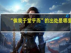 “俟我于堂乎而”的出处是哪里