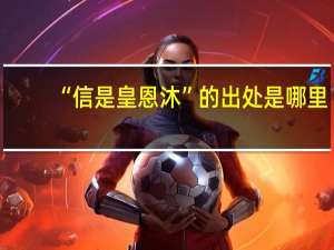 “信是皇恩沐”的出处是哪里