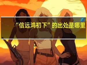 “信远鸿初下”的出处是哪里