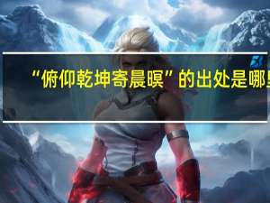 “俯仰乾坤寄晨暝”的出处是哪里