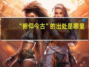 “俯仰今古”的出处是哪里