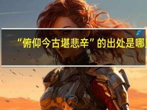 “俯仰今古堪悲辛”的出处是哪里