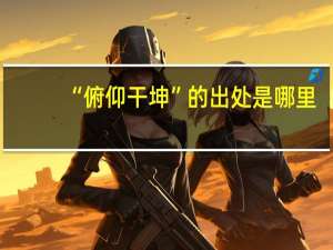 “俯仰干坤”的出处是哪里