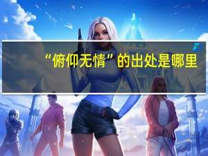 “俯仰无情”的出处是哪里