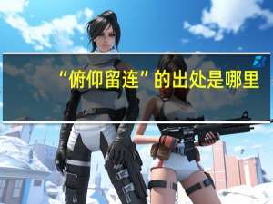 “俯仰留连”的出处是哪里