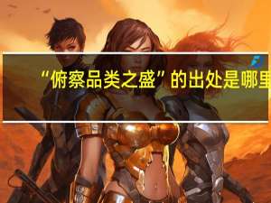 “俯察品类之盛”的出处是哪里