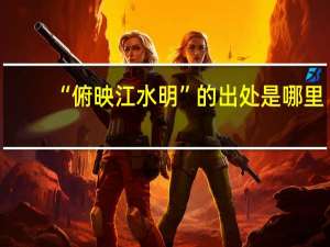 “俯映江水明”的出处是哪里