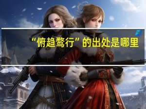 “俯趋鹜行”的出处是哪里