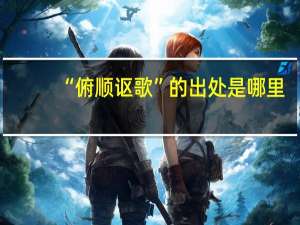 “俯顺讴歌”的出处是哪里