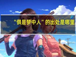 “俱是梦中人”的出处是哪里