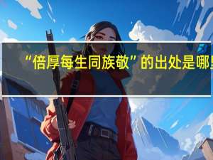 “倍厚每生同族敬”的出处是哪里