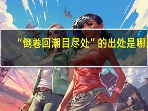 “倒卷回潮目尽处”的出处是哪里