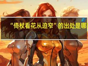 “倚杖看花从迫窄”的出处是哪里