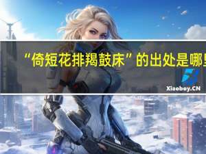 “倚短花排羯鼓床”的出处是哪里