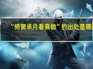 “倚窗承月看熹微”的出处是哪里