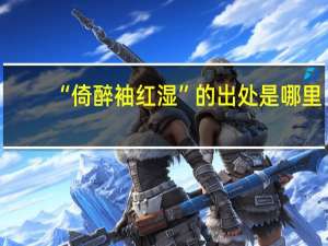 “倚醉袖红湿”的出处是哪里