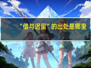 “借与迟留”的出处是哪里