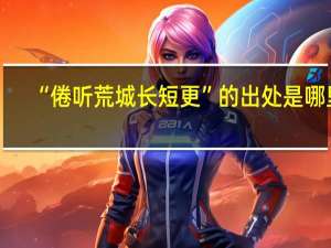 “倦听荒城长短更”的出处是哪里