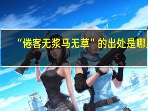 “倦客无浆马无草”的出处是哪里