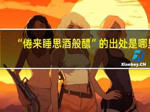 “倦来睡思酒般醲”的出处是哪里