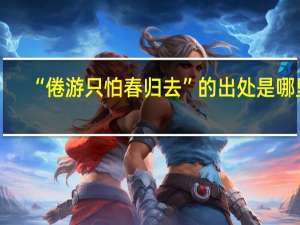 “倦游只怕春归去”的出处是哪里