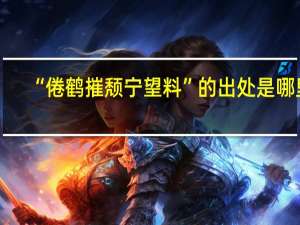 “倦鹤摧颓宁望料”的出处是哪里