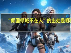 “倾国倾城不在人”的出处是哪里