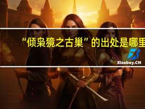 “倾枭獍之古巢”的出处是哪里