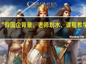 “假国企背景、老师划水、课程教学陈旧