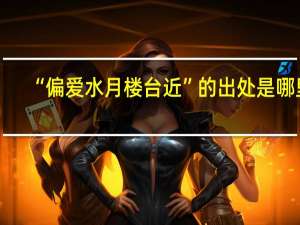 “偏爱水月楼台近”的出处是哪里