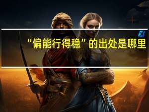 “偏能行得稳”的出处是哪里