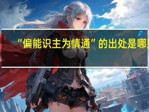 “偏能识主为情通”的出处是哪里