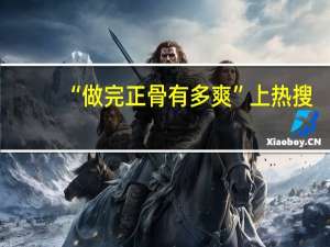 “做完正骨有多爽”上热搜，你做过正骨吗