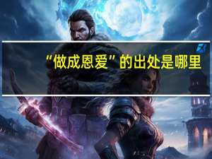 “做成恩爱”的出处是哪里