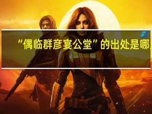 “偶临群彦宴公堂”的出处是哪里
