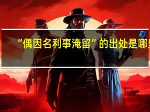 “偶因名利事淹留”的出处是哪里