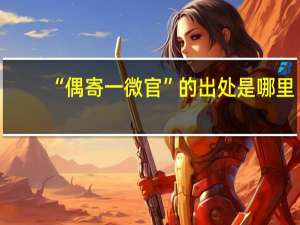 “偶寄一微官”的出处是哪里
